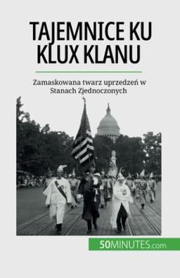 Tajemnice Ku Klux Klanu: Zamaskowana twarz uprzedzeń w Stanach Zjednoczonych: Zamaskowana twarz uprzedze¿ w Stanach Zjednoczonych