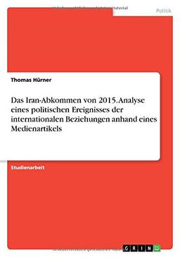 Das Iran-Abkommen von 2015. Analyse eines politischen Ereignisses der internationalen Beziehungen anhand eines Medienartikels