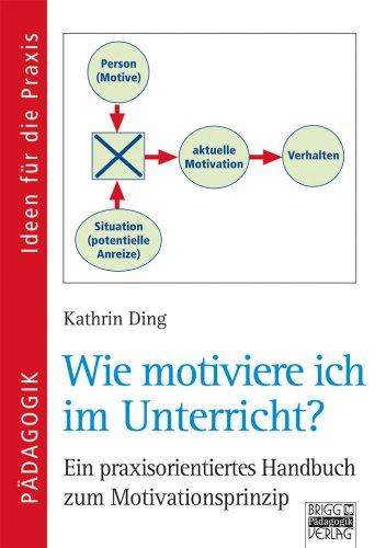 Wie motiviere ich im Unterricht: Ein praxisorientiertes Handbuch zum Motivationsprinzip