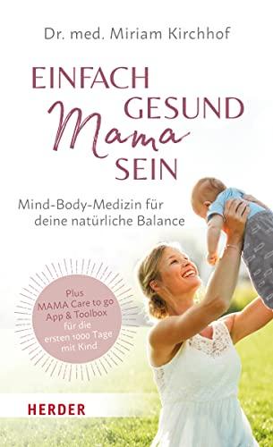 Einfach gesund Mama sein: Mind-Body-Medizin für deine natürliche Balance / Plus MAMA Care to go App & Toolbox für die ersten 1 000 Tage mit Kind