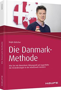 Die Danmark-Methode: Wie Sie mit dänischem Führungsstil auf Augenhöhe die Veränderungen in der Arbeitswelt meistern (Haufe Fachbuch)