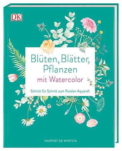 Blüten, Blätter, Pflanzen malen mit Watercolor: Schritt für Schritt zum floralen Aquarell