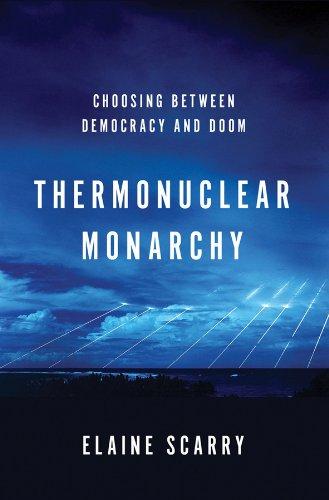 Scarry, E: Thermonuclear Monarchy: Choosing Between Democracy and Doom