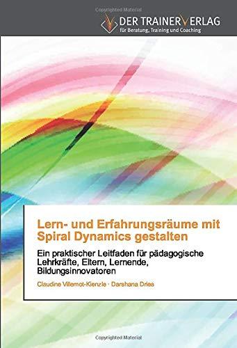 Lern- und Erfahrungsräume mit Spiral Dynamics gestalten: Ein praktischer Leitfaden für pädagogischeLehrkräfte, Eltern, Lernende, Bildungsinnovatoren