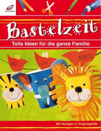 Bastelzeit: Tolle Ideen für die ganze Familie - Mit Vorlagen in Originalgröße