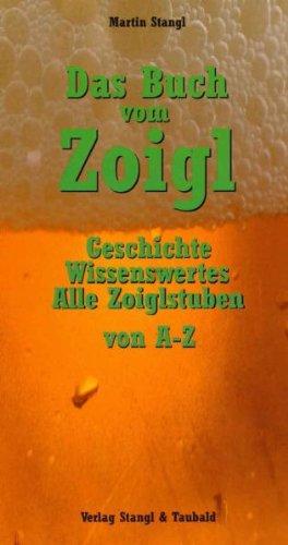 Das Buch vom Zoigl: Geschichte, Wissenswertes, alle Zoiglstuben von A - Z