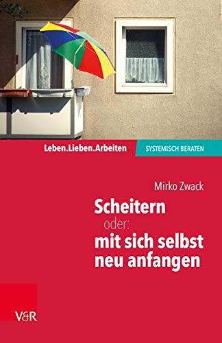 Scheitern - oder: mit sich selbst neu anfangen (Leben. Lieben. Arbeiten: systemisch beraten)