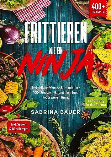 Frittieren wie ein Ninja: Das Heißluftfritteuse Buch mit über 400+ Rezepten. Ganz einfach Foodi Foodi wie ein Ninja