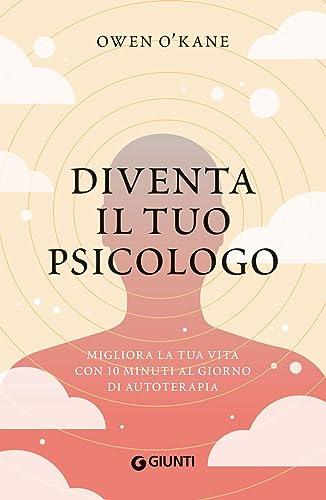 Diventa il tuo psicologo. Migliora la tua vita con 10 minuti al giorno di autoterapia (Varia)