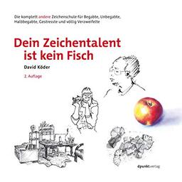 Dein Zeichentalent ist kein Fisch: Die komplett andere Zeichenschule  für Begabte, Unbegabte, Halbbegabte, Gestresste und völlig Verzweifelte