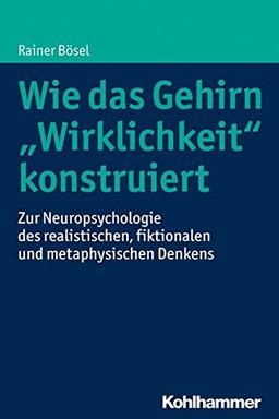 Wie das Gehirn &#34;Wirklichkeit&#34; konstruiert: Zur Neuropsychologie des realistischen, fiktionalen und metaphysischen Denkens