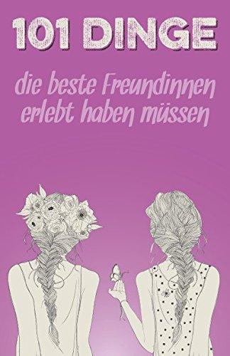 101 Dinge, die beste Freundinnen erlebt haben müssen: Das besondere Geschenk für die beste Freundin (Geschenkideen mit 101 Erlebnissen, Band 4)