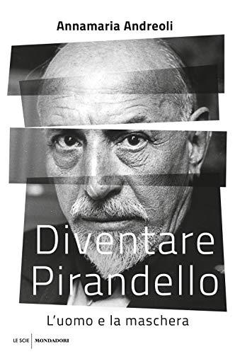 Diventare Pirandello. L'uomo e la maschera (Le scie. Nuova serie)