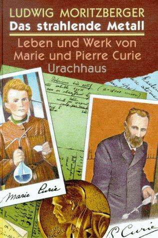 Das strahlende Metall. Leben und Werk von Marie und Pierre Curie. ( Ab 12 J.)