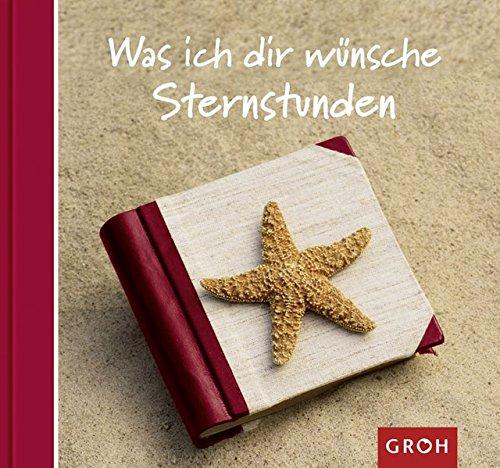 Was ich dir wünsche - Sternstunden: Gute Wünsche für die großen und kleinen Glücksmomente im Leben