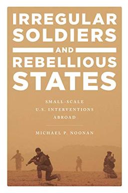 Irregular Soldiers and Rebellious States: Small-Scale U.S. Interventions Abroad