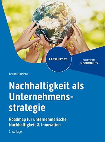 Nachhaltigkeit als Unternehmensstrategie: Roadmap für unternehmerische Nachhaltigkeit & Innovation (Haufe Fachbuch)