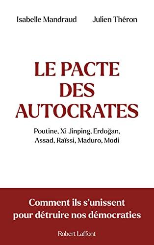 Le pacte des autocrates : Poutine, Xi Jinping, Erdogan, Assad, Raïssi, Maduro, Modi : comment ils s'unissent pour détruire nos démocraties