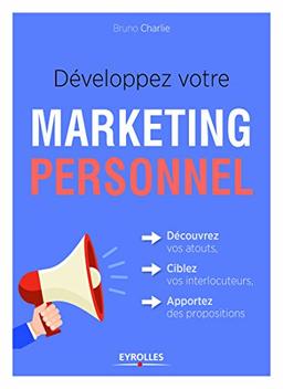 Développez votre marketing personnel : découvrez vos atouts, ciblez vos interlocuteurs, apportez des propositions