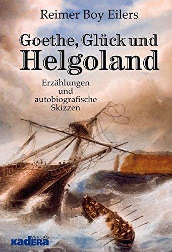 Goethe, Glück und Helgoland: Erzählungen und autobiografische Skizzen