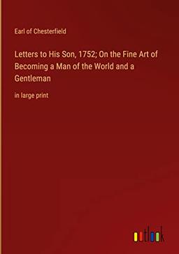 Letters to His Son, 1752; On the Fine Art of Becoming a Man of the World and a Gentleman: in large print