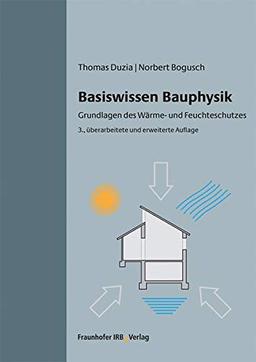 Basiswissen Bauphysik.: Grundlagen des Wärme- und Feuchteschutzes.