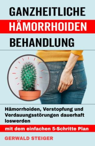 Ganzheitliche Hämorrhoiden Behandlung: Wie Du Hämorrhoiden, Verstopfung und Verdauungsstörungen dauerhaft in den Griff bekommst (Hämorrhoiden Ratgeber)