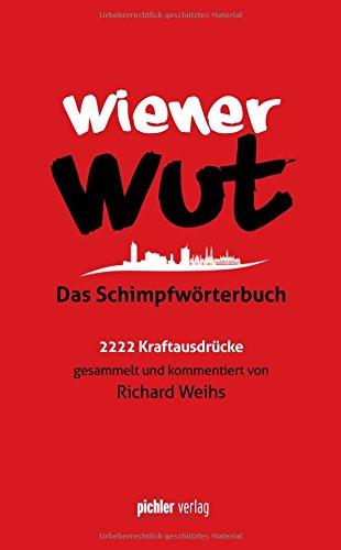 Wiener Wut: Das Schimpfwörterbuch. 2222 Kraftausdrücke gesammelt und kommentiert von Richard Weihs