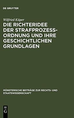 Die Richteridee der Strafprozessordnung und ihre geschichtlichen Grundlagen (Münsterische Beiträge zur Rechts- und Staatswissenschaft, Band 11)