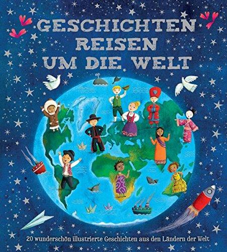 Geschichten reisen um die Welt: 20 wunderschön illustrierte Geschichten aus den Ländern der Welt