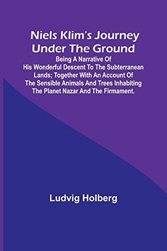 Niels Klim's journey under the ground ; being a narrative of his wonderful descent to the subterranean lands; together with an account of the sensible ... the planet Nazar and the firmament.