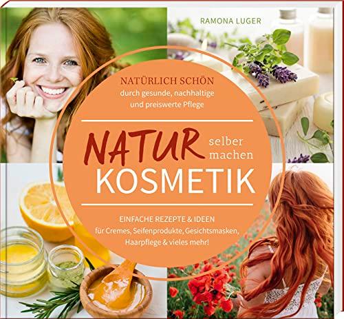 Naturkosmetik selber machen: Natürlich schön durch gesunde, nachhaltige und preiswerte Pflege – Einfache Rezepte & Ideen für Cremes, Seifenprodukte, Gesichtsmasken, Haarpflege & vieles mehr!