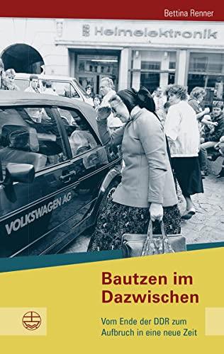 Bautzen im Dazwischen: Vom Ende der DDR zum Aufbruch in eine neue Zeit (Buchreihe des Sächsischen Landesbeauftragten zur Aufarbeitung der SED-Diktatur)