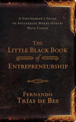 Little Black Book of Entrepreneurship: A Contrarian's Guide to Succeeding Where Others Have Failed