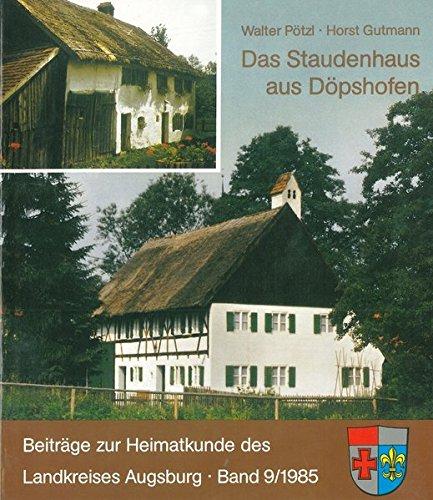 Das Staudenhaus aus Döpshofen (Beiträge zur Heimatkunde des Landkreises Augsburg)