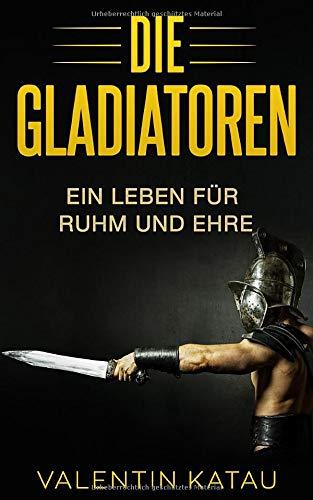 Die Gladiatoren: Ein Leben für Ruhm und Ehre