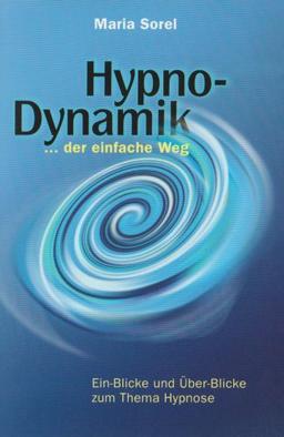 Hypno-Dynamik ... der einfache Weg. Ein-Blicke und Über-Blicke zum Thema Hypnose