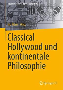 Classical Hollywood und kontinentale Philosophie (Neue Perspektiven der Medienästhetik)