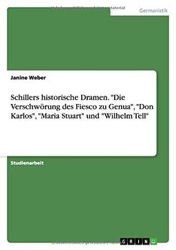 Schillers historische Dramen. "Die Verschwörung des Fiesco zu Genua", "Don Karlos", "Maria Stuart" und "Wilhelm Tell"