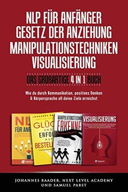 NLP FÜR ANFÄNGER I GESETZ DER ANZIEHUNG I MANIPULATIONSTECHNIKEN I VISUALISIERUNG - Das großartige 4 in 1 Buch: Wie du durch Kommunikation, positives Denken & Körpersprache all deine Ziele erreichst