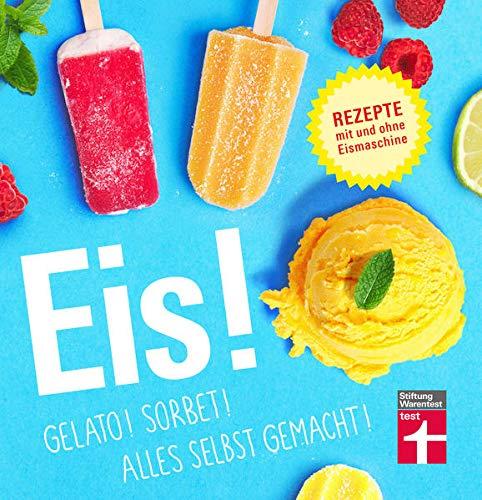 Eis! Gelato! Sorbet! Alles selbst gemacht!: Rezepte mit und ohne Eismaschine