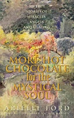 More Hot Chocolate for the Mystical Soul: 101 True Stories of Angels, Miracles and Healing