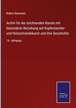 Archiv für die zeichnenden Künste mit besonderer Beziehung auf Kupferstecher- und Holzschneidekunst und ihre Geschichte: 14. Jahrgang