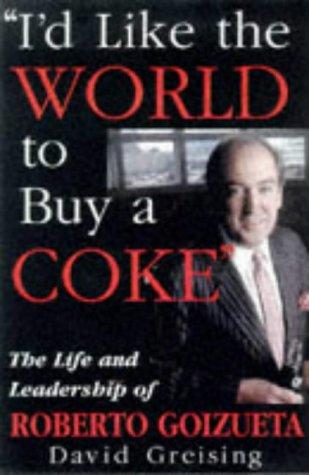 'I'd Like the World to Buy a Coke': Life and Leadership of Roberto Goizueta