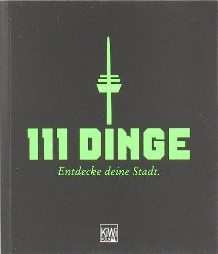 111 Dinge - Entdecke deine Stadt: Entdecke deine Stadt - Köln