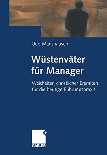 Wüstenväter für Manager: Weisheiten christlicher Eremiten für die heutige Führungspraxis