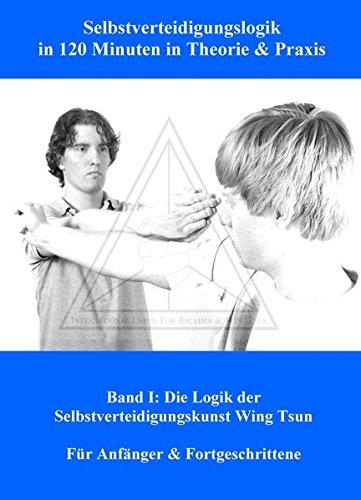 Selbstverteidigungslogik in 120 Minuten in Theorie & Praxis: Band I: Die Logik der Selbstverteidigungskunst Wing Tsun