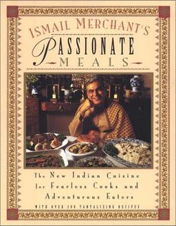 Ismail Merchant's Passionate Meals: The New Indian Cuisine for Fearless Cooks and Adventurous Eaters