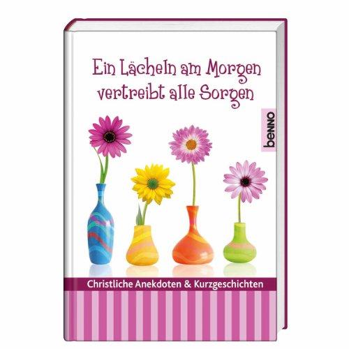 Ein Lächeln am Morgen vertreibt alle Sorgen: Christliche Anekdoten & Kurzgeschichten