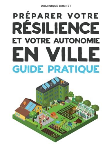 Préparer votre RESILIENCE et votre autonomie EN VILLE: Guide Pratique